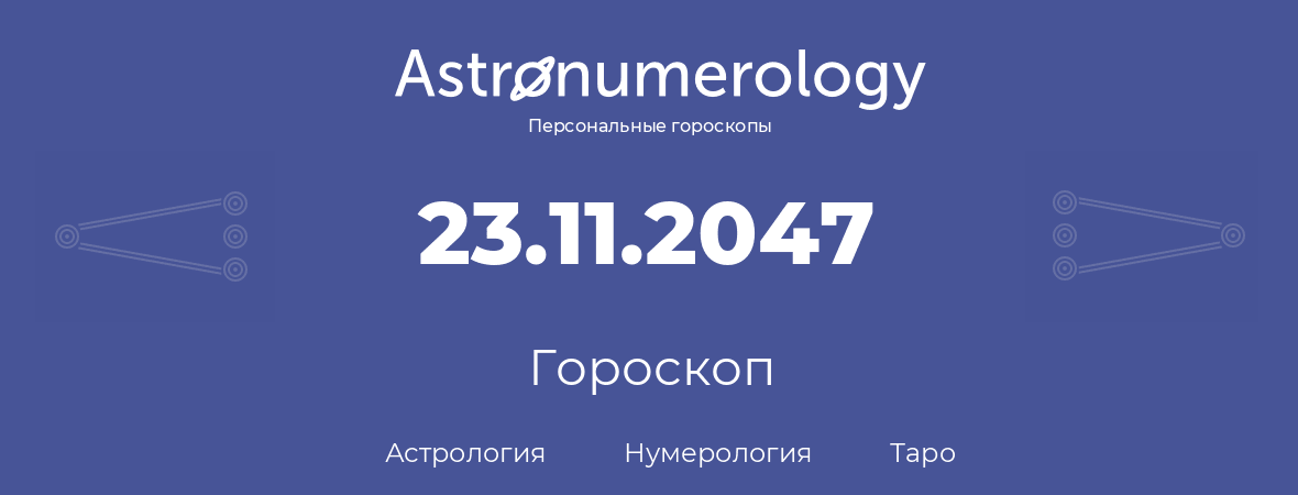 гороскоп астрологии, нумерологии и таро по дню рождения 23.11.2047 (23 ноября 2047, года)
