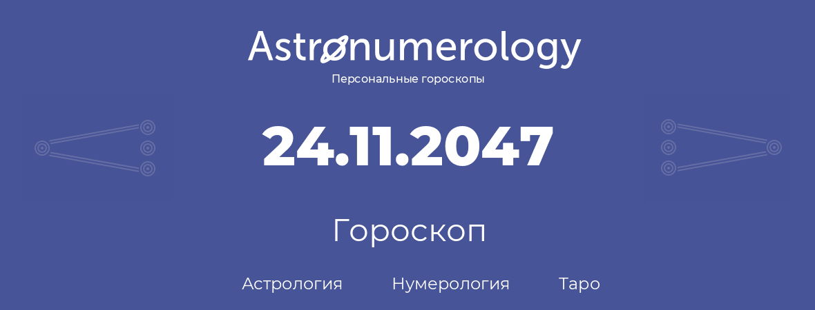 гороскоп астрологии, нумерологии и таро по дню рождения 24.11.2047 (24 ноября 2047, года)