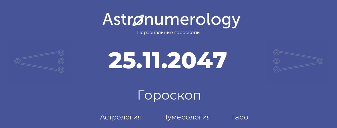 гороскоп астрологии, нумерологии и таро по дню рождения 25.11.2047 (25 ноября 2047, года)