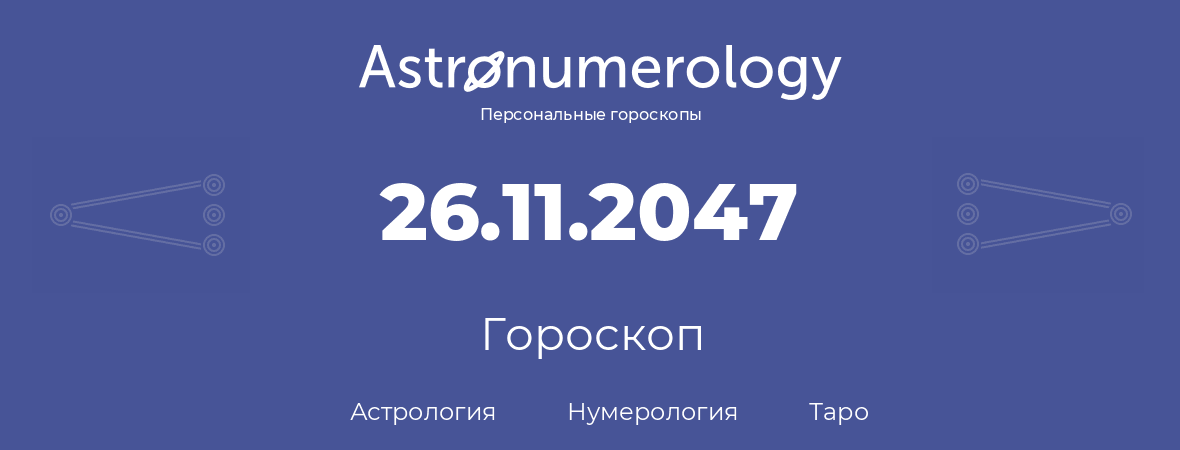 гороскоп астрологии, нумерологии и таро по дню рождения 26.11.2047 (26 ноября 2047, года)