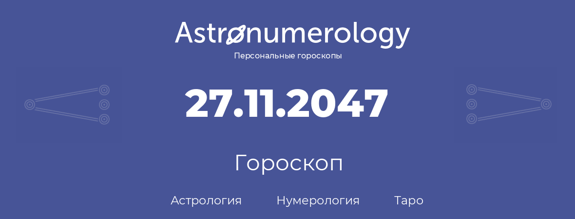 гороскоп астрологии, нумерологии и таро по дню рождения 27.11.2047 (27 ноября 2047, года)