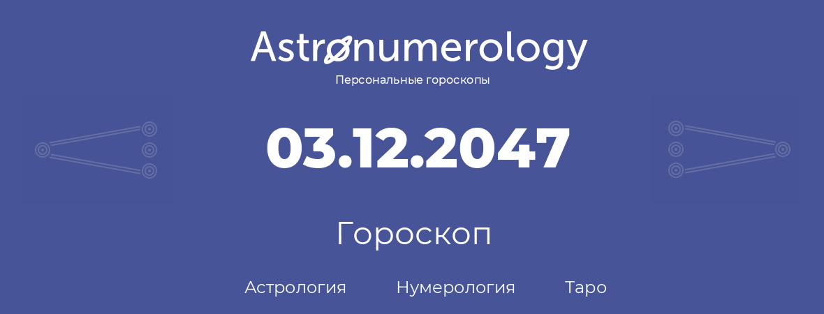 гороскоп астрологии, нумерологии и таро по дню рождения 03.12.2047 (3 декабря 2047, года)