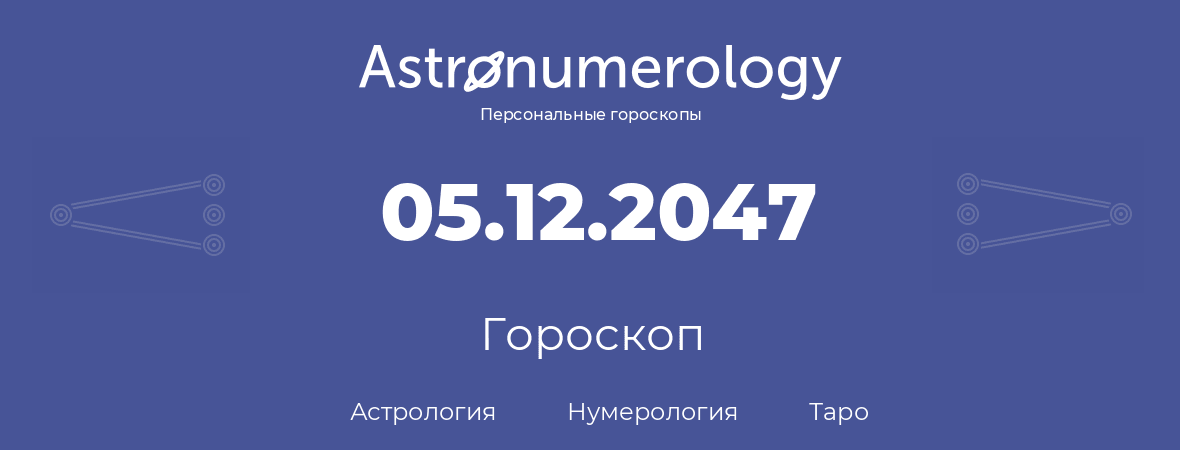 гороскоп астрологии, нумерологии и таро по дню рождения 05.12.2047 (5 декабря 2047, года)