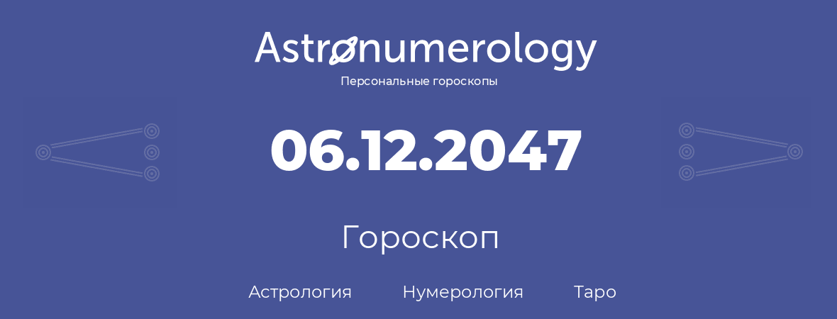 гороскоп астрологии, нумерологии и таро по дню рождения 06.12.2047 (06 декабря 2047, года)