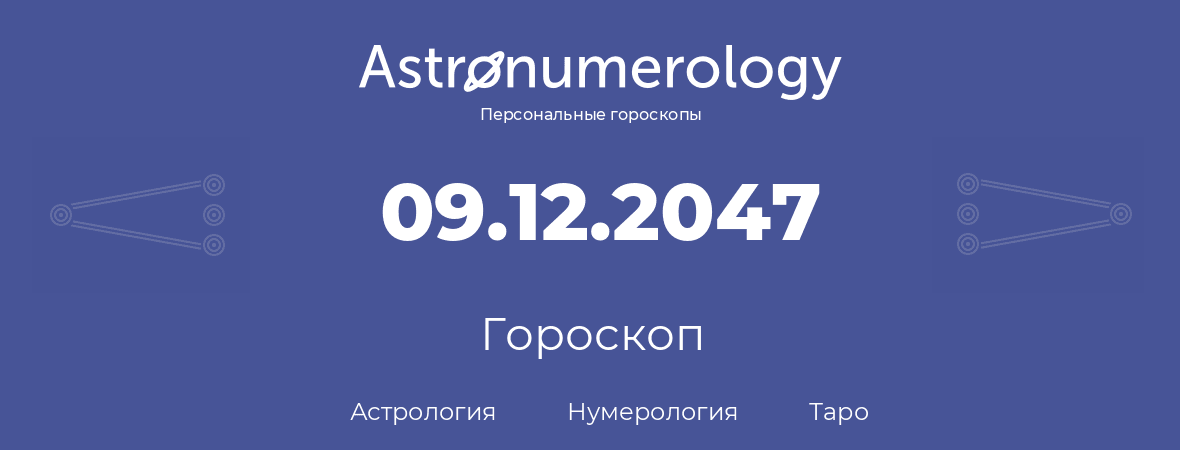 гороскоп астрологии, нумерологии и таро по дню рождения 09.12.2047 (9 декабря 2047, года)