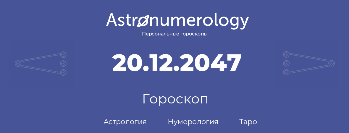 гороскоп астрологии, нумерологии и таро по дню рождения 20.12.2047 (20 декабря 2047, года)