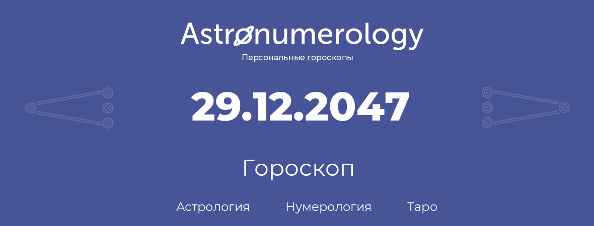 гороскоп астрологии, нумерологии и таро по дню рождения 29.12.2047 (29 декабря 2047, года)