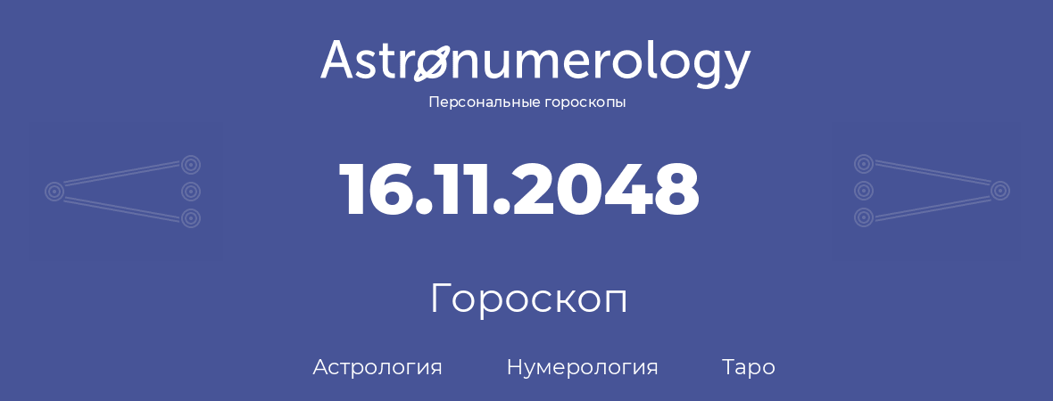 гороскоп астрологии, нумерологии и таро по дню рождения 16.11.2048 (16 ноября 2048, года)
