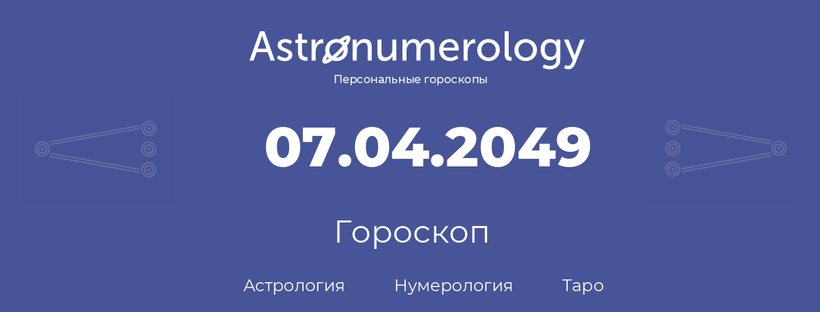 гороскоп астрологии, нумерологии и таро по дню рождения 07.04.2049 (07 апреля 2049, года)