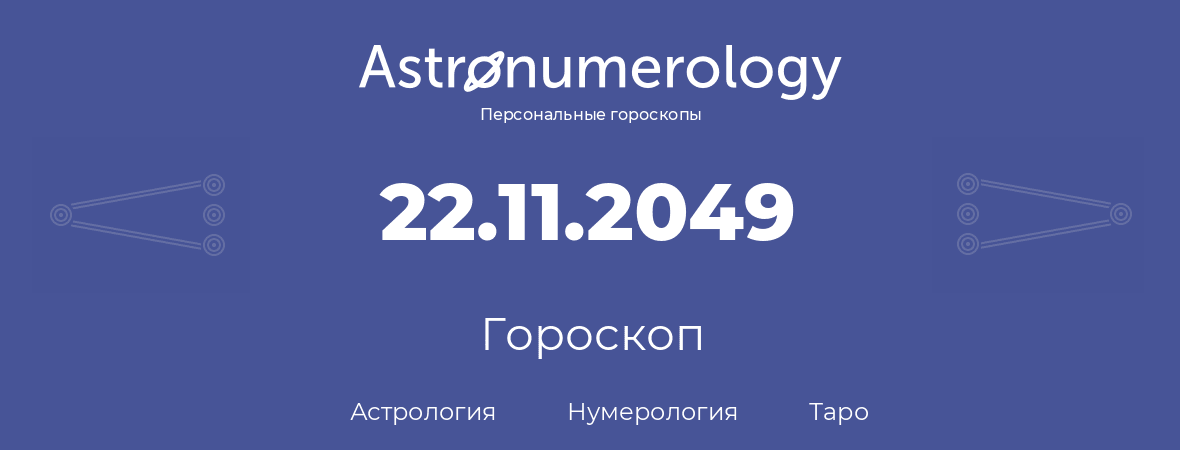 гороскоп астрологии, нумерологии и таро по дню рождения 22.11.2049 (22 ноября 2049, года)