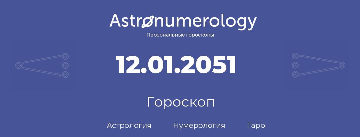 гороскоп астрологии, нумерологии и таро по дню рождения 12.01.2051 (12 января 2051, года)