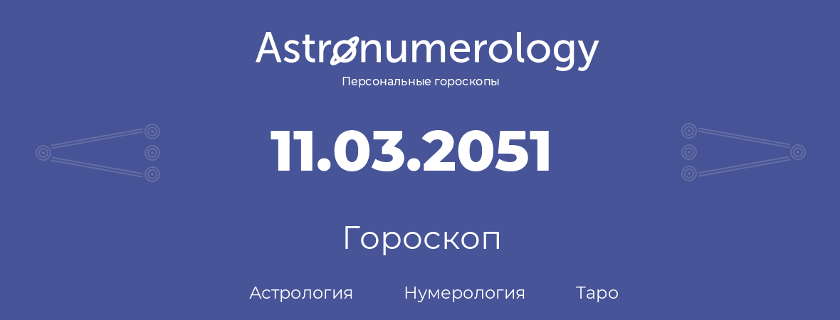 гороскоп астрологии, нумерологии и таро по дню рождения 11.03.2051 (11 марта 2051, года)