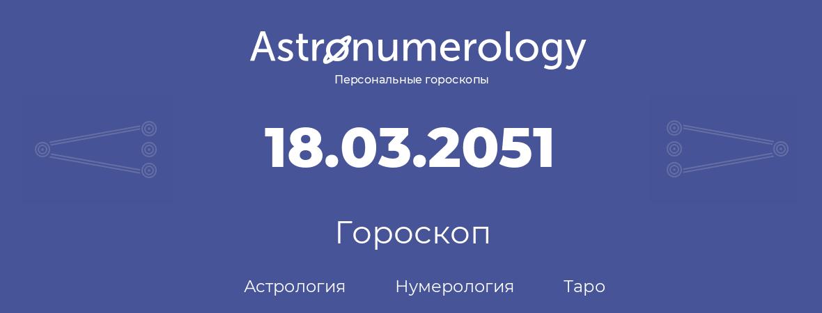 гороскоп астрологии, нумерологии и таро по дню рождения 18.03.2051 (18 марта 2051, года)