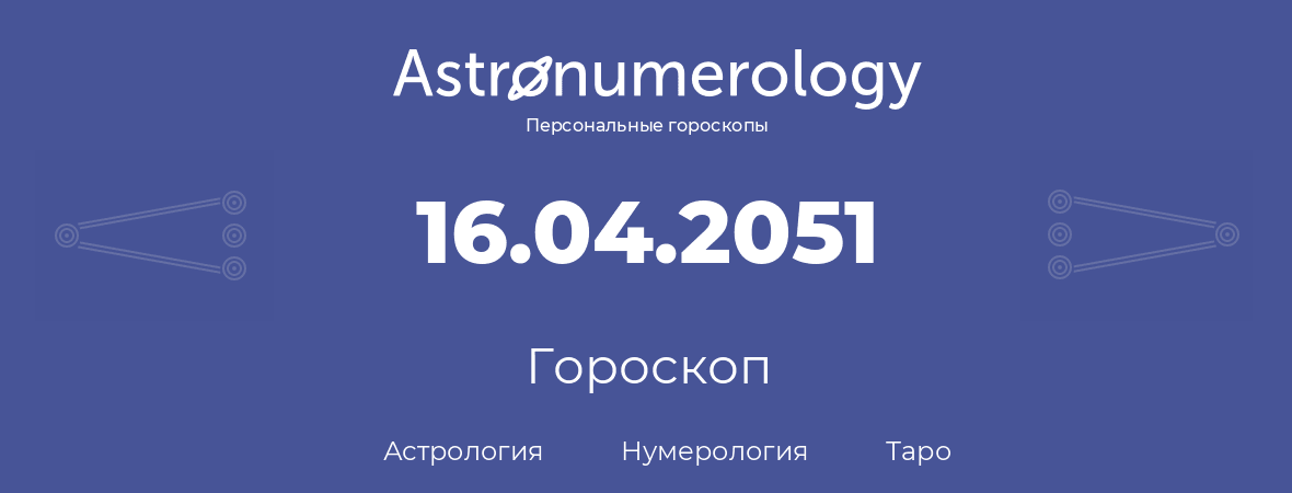 гороскоп астрологии, нумерологии и таро по дню рождения 16.04.2051 (16 апреля 2051, года)