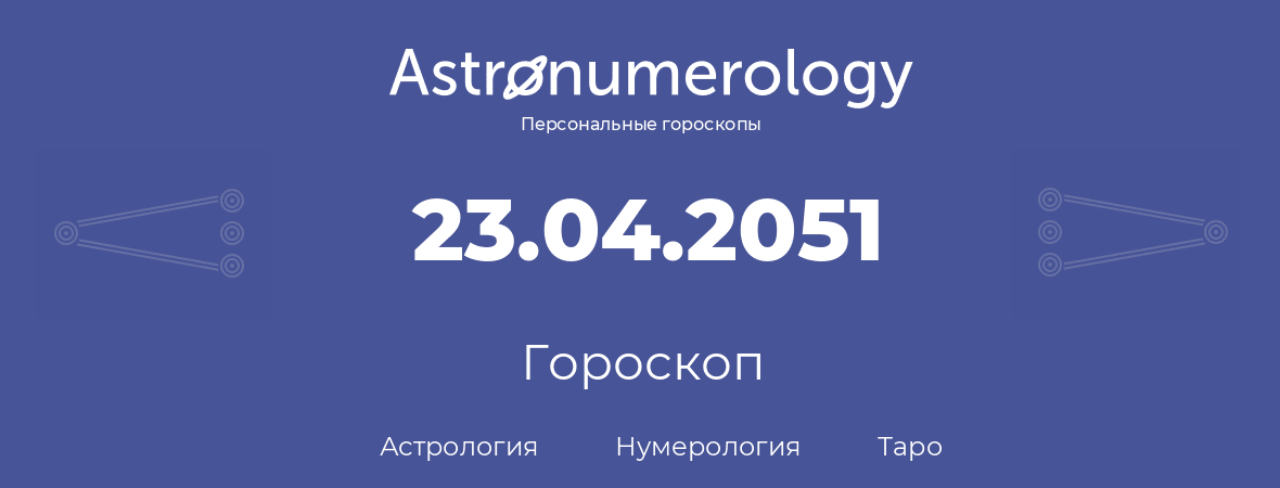 гороскоп астрологии, нумерологии и таро по дню рождения 23.04.2051 (23 апреля 2051, года)