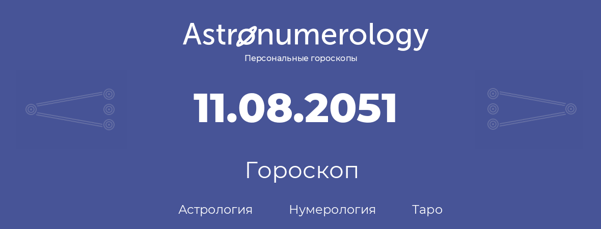 гороскоп астрологии, нумерологии и таро по дню рождения 11.08.2051 (11 августа 2051, года)