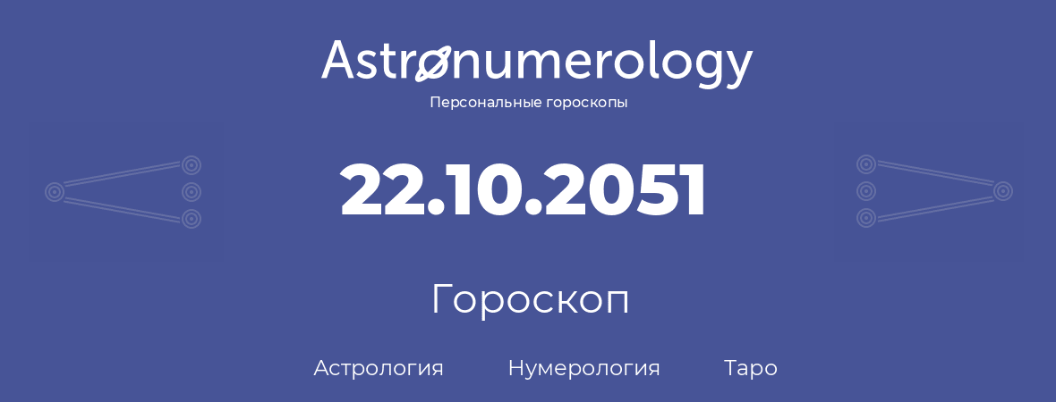 гороскоп астрологии, нумерологии и таро по дню рождения 22.10.2051 (22 октября 2051, года)