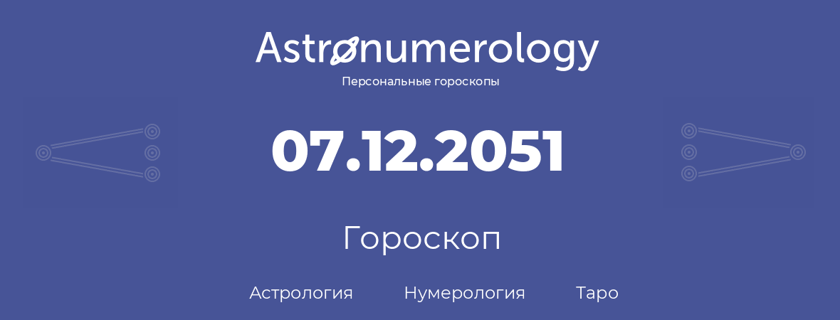 гороскоп астрологии, нумерологии и таро по дню рождения 07.12.2051 (07 декабря 2051, года)
