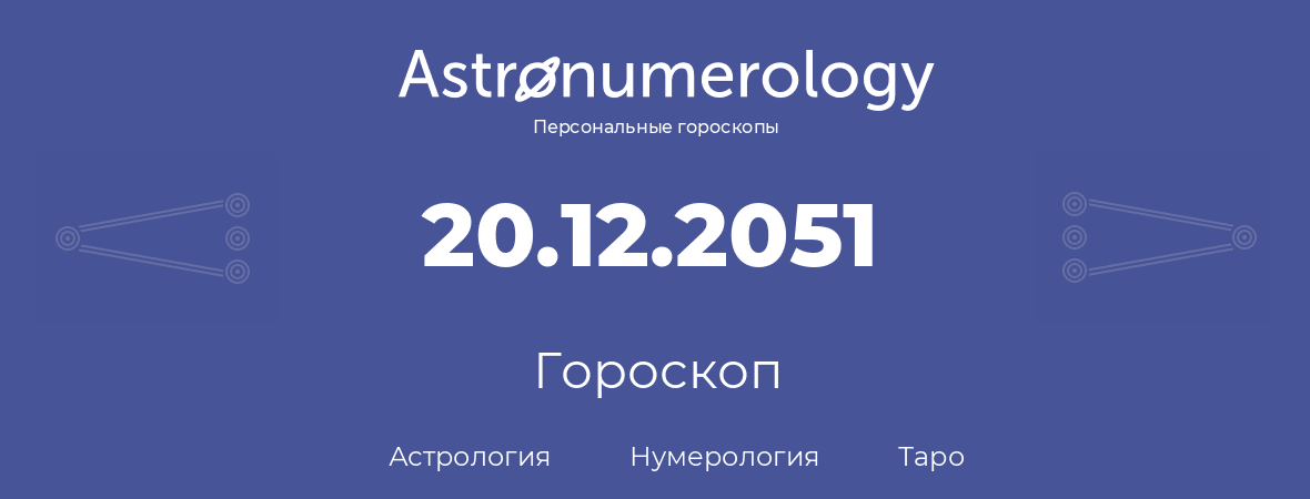 гороскоп астрологии, нумерологии и таро по дню рождения 20.12.2051 (20 декабря 2051, года)