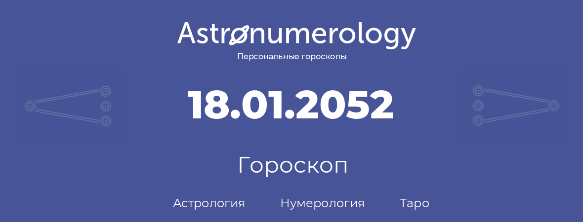 гороскоп астрологии, нумерологии и таро по дню рождения 18.01.2052 (18 января 2052, года)