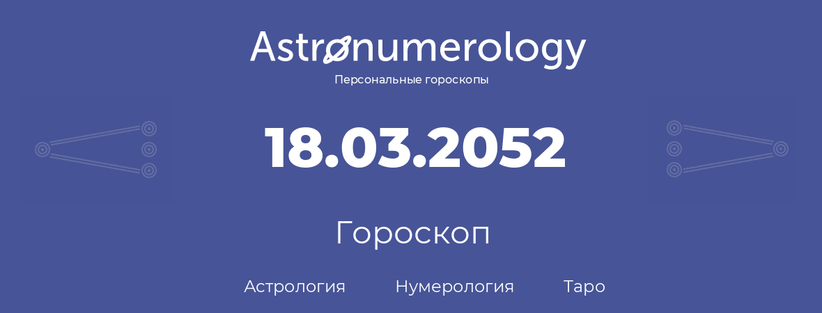 гороскоп астрологии, нумерологии и таро по дню рождения 18.03.2052 (18 марта 2052, года)
