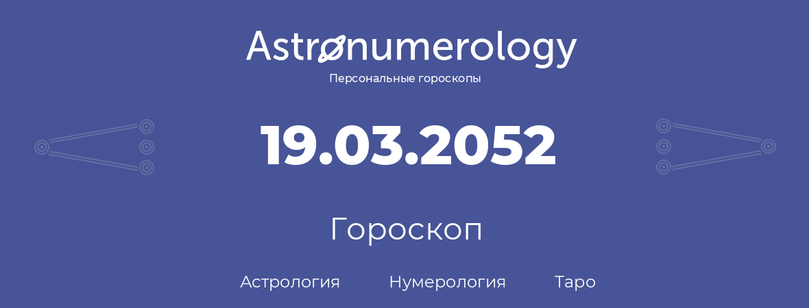 гороскоп астрологии, нумерологии и таро по дню рождения 19.03.2052 (19 марта 2052, года)