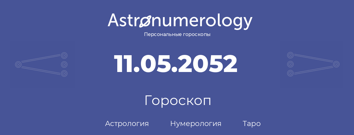 гороскоп астрологии, нумерологии и таро по дню рождения 11.05.2052 (11 мая 2052, года)