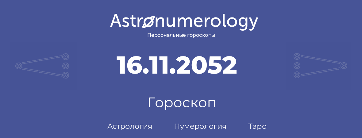 гороскоп астрологии, нумерологии и таро по дню рождения 16.11.2052 (16 ноября 2052, года)