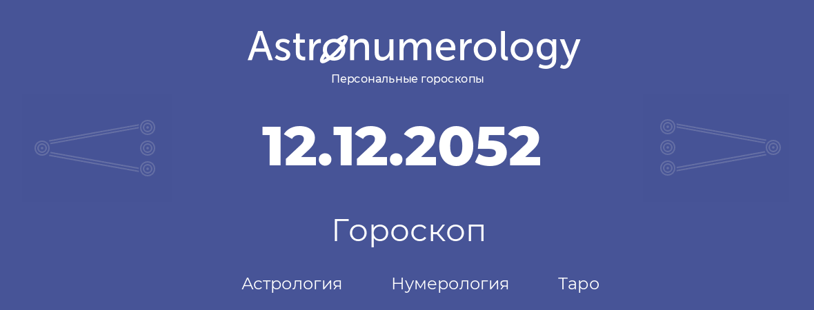 гороскоп астрологии, нумерологии и таро по дню рождения 12.12.2052 (12 декабря 2052, года)
