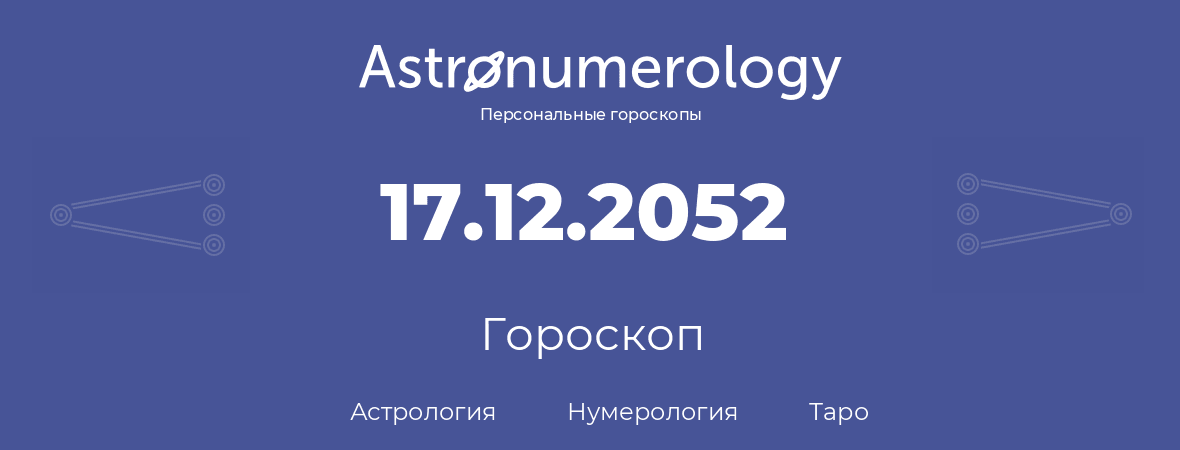 гороскоп астрологии, нумерологии и таро по дню рождения 17.12.2052 (17 декабря 2052, года)