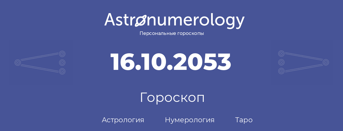 гороскоп астрологии, нумерологии и таро по дню рождения 16.10.2053 (16 октября 2053, года)