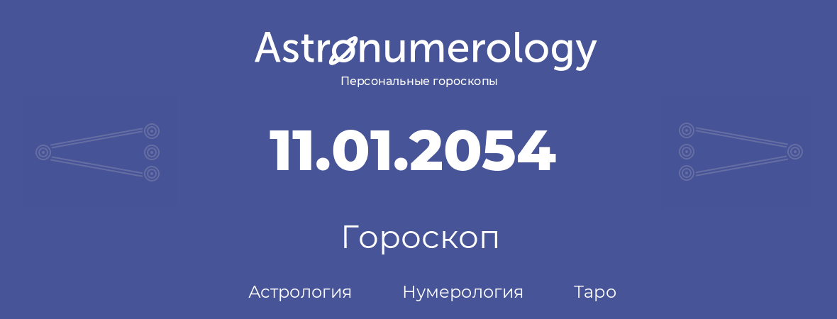 гороскоп астрологии, нумерологии и таро по дню рождения 11.01.2054 (11 января 2054, года)