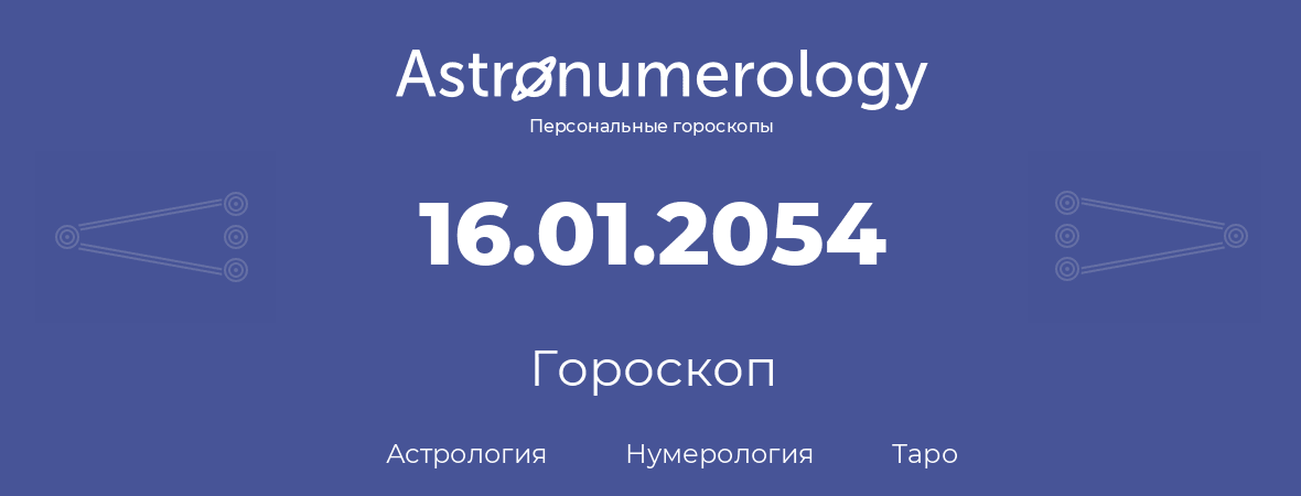 гороскоп астрологии, нумерологии и таро по дню рождения 16.01.2054 (16 января 2054, года)