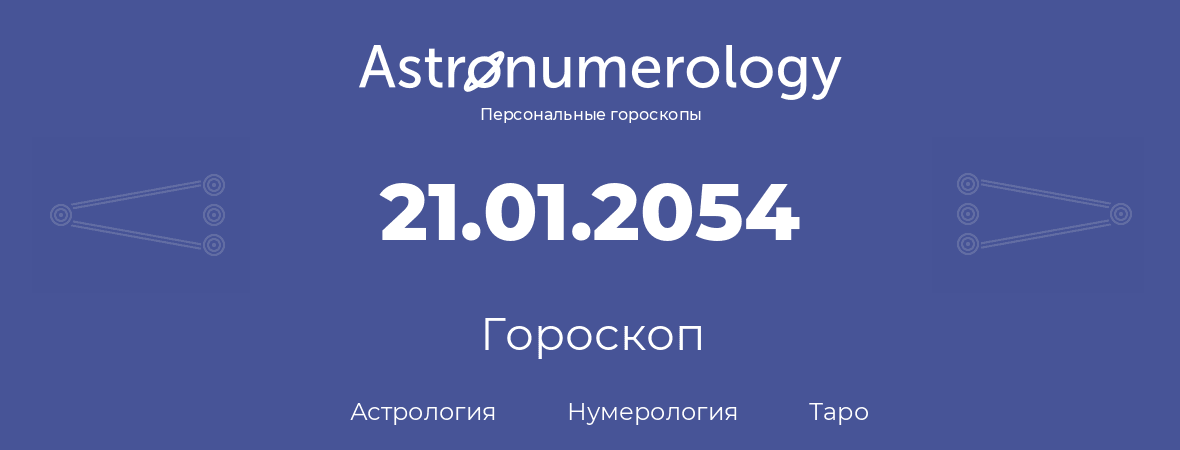 гороскоп астрологии, нумерологии и таро по дню рождения 21.01.2054 (21 января 2054, года)