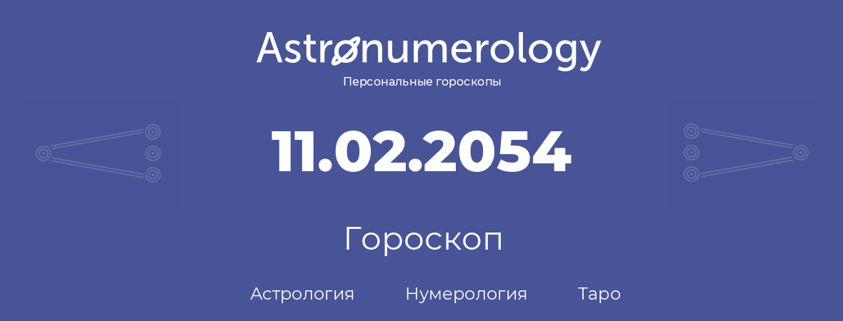 гороскоп астрологии, нумерологии и таро по дню рождения 11.02.2054 (11 февраля 2054, года)