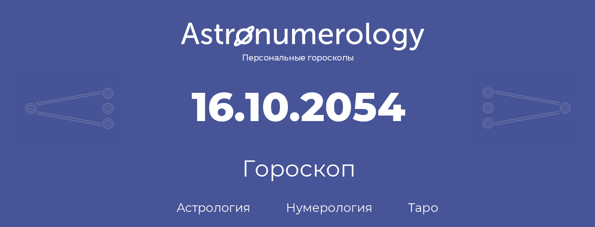 гороскоп астрологии, нумерологии и таро по дню рождения 16.10.2054 (16 октября 2054, года)