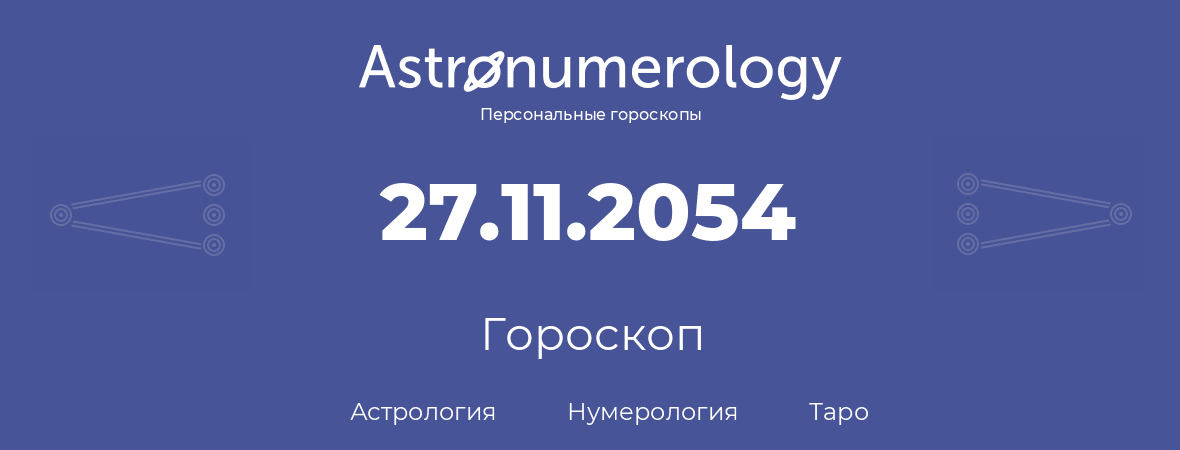 гороскоп астрологии, нумерологии и таро по дню рождения 27.11.2054 (27 ноября 2054, года)
