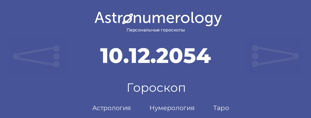 гороскоп астрологии, нумерологии и таро по дню рождения 10.12.2054 (10 декабря 2054, года)