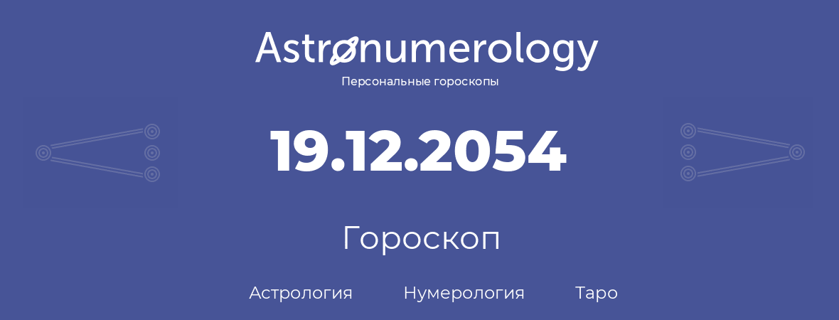 гороскоп астрологии, нумерологии и таро по дню рождения 19.12.2054 (19 декабря 2054, года)