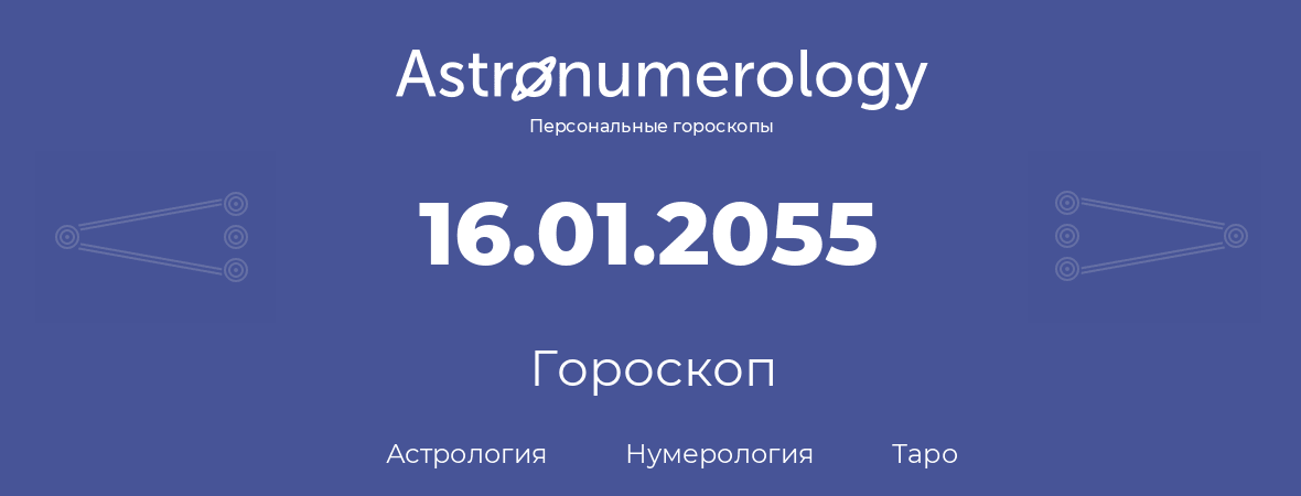 гороскоп астрологии, нумерологии и таро по дню рождения 16.01.2055 (16 января 2055, года)