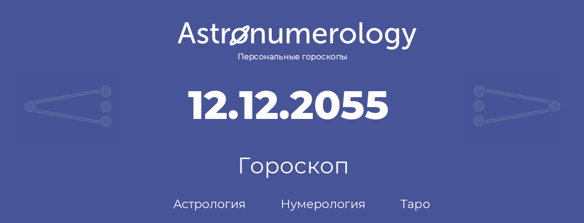 гороскоп астрологии, нумерологии и таро по дню рождения 12.12.2055 (12 декабря 2055, года)