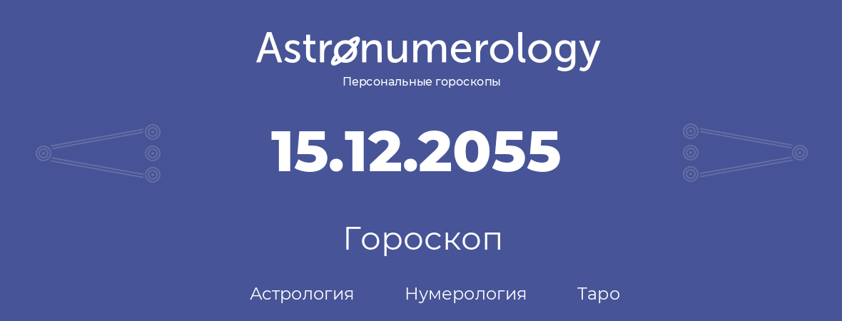 гороскоп астрологии, нумерологии и таро по дню рождения 15.12.2055 (15 декабря 2055, года)