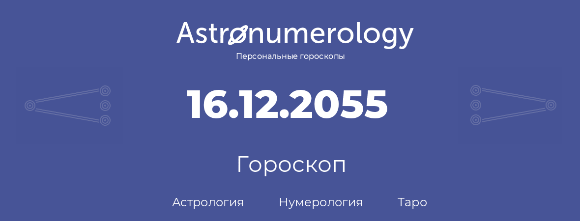 гороскоп астрологии, нумерологии и таро по дню рождения 16.12.2055 (16 декабря 2055, года)