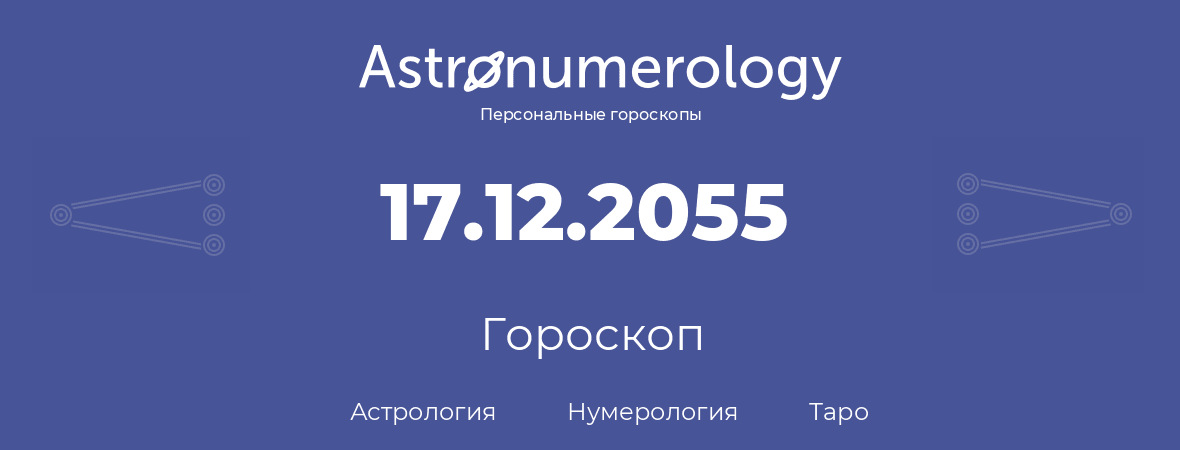 гороскоп астрологии, нумерологии и таро по дню рождения 17.12.2055 (17 декабря 2055, года)