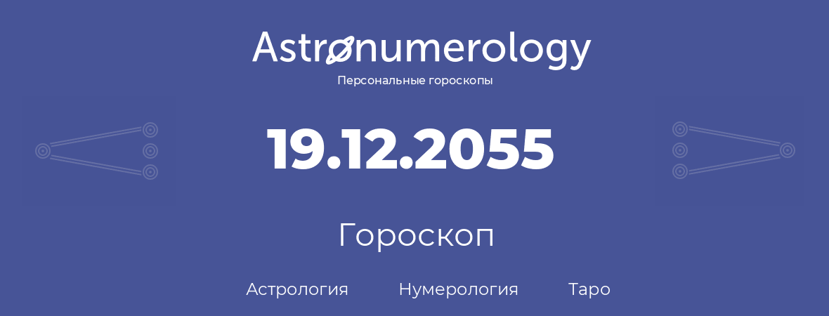 гороскоп астрологии, нумерологии и таро по дню рождения 19.12.2055 (19 декабря 2055, года)