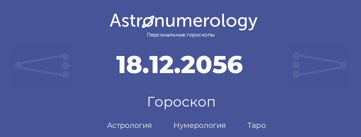 гороскоп астрологии, нумерологии и таро по дню рождения 18.12.2056 (18 декабря 2056, года)