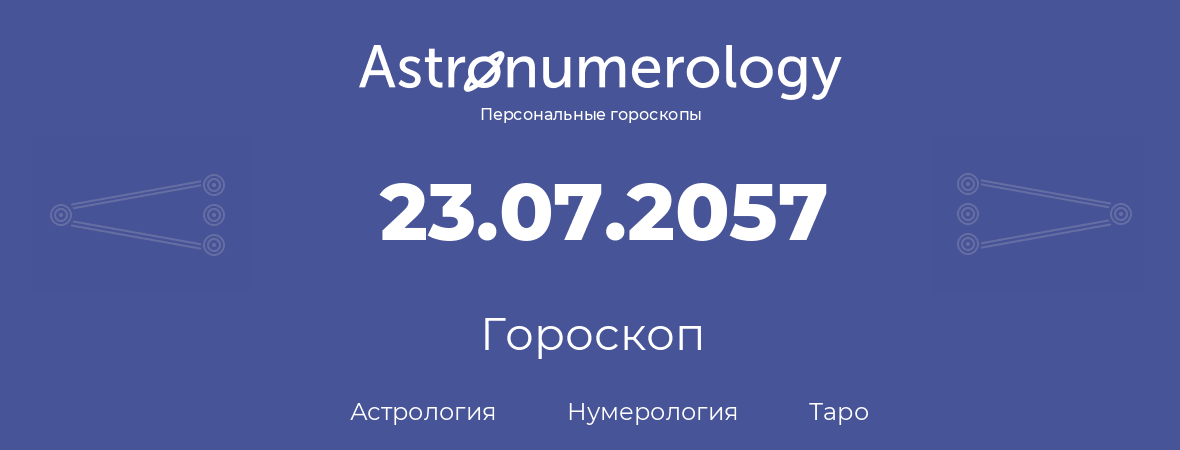 гороскоп астрологии, нумерологии и таро по дню рождения 23.07.2057 (23 июля 2057, года)