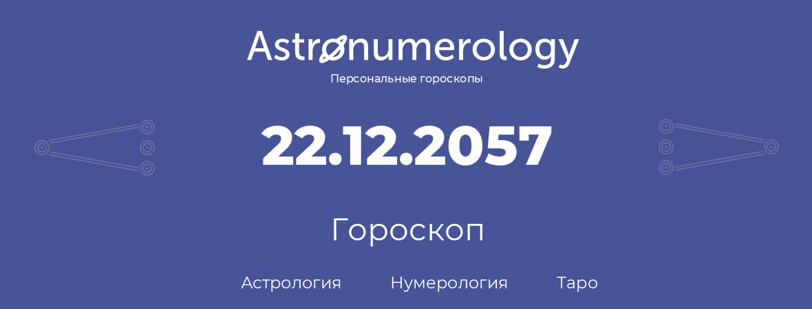 гороскоп астрологии, нумерологии и таро по дню рождения 22.12.2057 (22 декабря 2057, года)