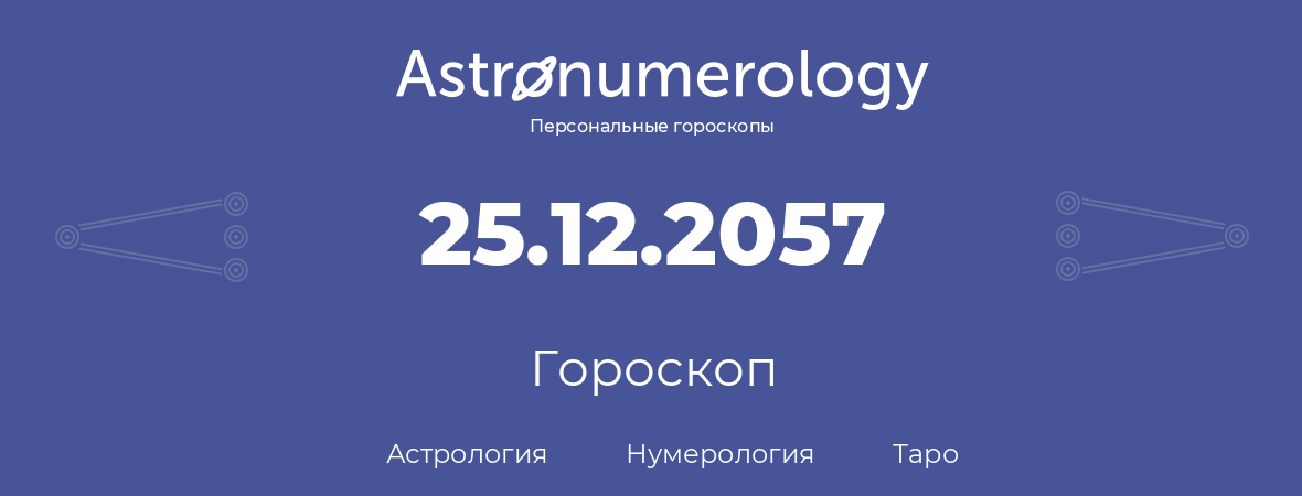 гороскоп астрологии, нумерологии и таро по дню рождения 25.12.2057 (25 декабря 2057, года)