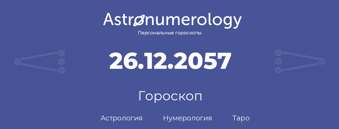 гороскоп астрологии, нумерологии и таро по дню рождения 26.12.2057 (26 декабря 2057, года)